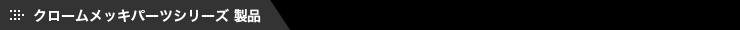 クロームメッキパーツシリーズ 製品一覧